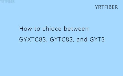 How to chioce between GYXTC8S, GYTC8S, and GYTS Fiber Cables ?