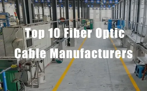 Top 10 Fiber Optic Cable Manufacturers in China (2026)